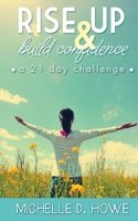 Rise Up and Build Confidence: a 21-Day Challenge 1522973516 Book Cover