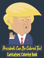 Presidents Can Be Colored Too! Caricature Coloring Book: For Kids and Adults. Funny Pictures Of US Presidents To Color And Have Fun. Mother's Day, Father's day and Birthday Gift. B089267Y9M Book Cover