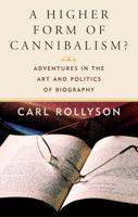 A Higher Form of Cannibalism?: Adventures in the Art and Politics of Biography 1566636426 Book Cover