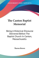 The Canton Baptist Memorial: Being A Historical Discourse Delivered Before The Baptist Church In Canton, Massachusetts 0548313733 Book Cover