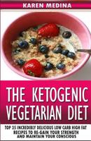 The Ketogenic Vegetarian Diet: Top 35 Incredibly Delicious Low Carb High Fat Recipes To Re-Gain Your Strength and Maintain Your Conscious 1519464061 Book Cover