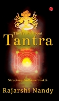 THE TRUTH ABOUT TANTRA: Structure. Sadhana. Shakti. 9370038574 Book Cover