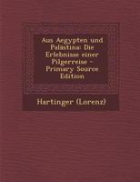 Aus Aegypten Und Pal�stina: Die Erlebnisse Einer Pilgerreise 1018192344 Book Cover