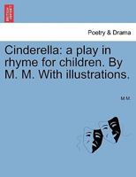 Cinderella: a play in rhyme for children. By M. M. With illustrations. 1241069468 Book Cover