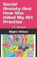 Social Anxiety And How She Killed My Art Practise: A Memoir (Memoirs By Night Kitten) B0H9HNDGQ1 Book Cover