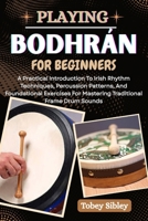PLAYING BODHRÁN FOR BEGINNERS: A Practical Introduction To Irish Rhythm Techniques, Percussion Patterns, And Foundational Exercises For Mastering Traditional Frame Drum Sounds B0FCDF4S8N Book Cover