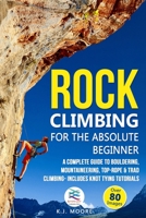 Rock Climbing for the Absolute Beginner: A Complete Guide to Bouldering, Mountaineering, Top-Rope & Trad Climbing- Includes Knot Tying Tutorials 1672899133 Book Cover