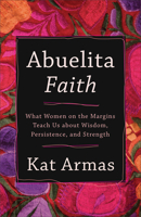 Abuelita Faith: What Women on the Margins Teach Us about Wisdom, Persistence, and Strength 158743508X Book Cover