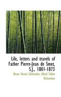 Life, Letters and Travels of Father Pierre-Jean de Smet, S.J., 1801-1873 1015935486 Book Cover