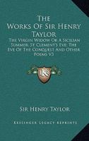 The Works of Sir Henry Taylor: The Virgin Widow; Or, a Sicilian Summer. St. Clement's Eve. the Eve of the Conquest, and Other Poems 1428628320 Book Cover