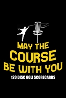 May The Course Be With You 120 Disc Golf Scorecards: Disc golf scorebook with 120 disc golf score sheets | Best Scorecard Template log book to keep scores |Great Gift for Disc Golf Lovers 1712695843 Book Cover