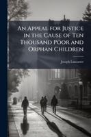 An Appeal for Justice in the Cause of Ten Thousand Poor and Orphan Children: A Reply, Exposing the Misrepresentations in the Charge Delivered at the Visitation of Charles Daubeny, Archdeacon of Sarum 1144771021 Book Cover