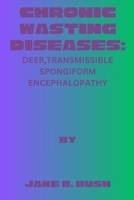 CHRONIC WASTING DISEASES: DEER,TRANSMISSIBLE SPONGIFORM ENCEPHALOPATHY B0CR1GVBN5 Book Cover