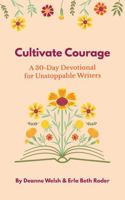 Cultivate Courage: A 30-Day Devotional for Unstoppable Writers (Walking and Writing with God) 173212065X Book Cover