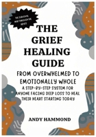 The Grief Healing Guide: From Overwhelmed to Emotionally Whole: A Step-by-Step System for Anyone Facing Deep Loss to Heal Their Heart Starting Today B0GZMF9VQ7 Book Cover