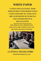 White Paper - Unseen Retaliation: How Employment Discrimination Cases for Pro Se Litigants Are Subverted by Judicial and Governmental Retaliation: The ... United States and the Need for Urgent Reform B0F899XPLZ Book Cover