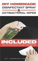 DIY HOMEMADE DISINFECTANT SPRAY & ANTIBACTERIAL WIPES: Easy Step-by-Step Guide (with Pictures) to Make your Hand Sanitizer Germicidal Wipes & Sanitizing Spray at Home. Do It Yourself in 5 Minutes B0884LPYT7 Book Cover