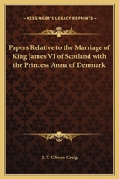 Papers Relative To The Marriage Of King James VI Of Scotland With The Princess Anna Of Denmark 143253579X Book Cover