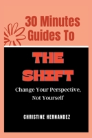 30 Minutes Guides to The Shift: Change Your Perspective, Not Yourself B0C6W5M12M Book Cover