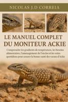 LE MANUEL COMPLET DU MONITEUR ACKIE: Comprendre les gradients de température, les besoins alimentaires, l'aménagement de l'enclos et les soins quotidiens pour assurer la bonne santé des varans d'Ackie B0G3XLT1H1 Book Cover