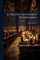 A Treatise on Church Government: being a Twofold Apology for the Church and People of God, called, in Derision, Quakers; wherein they are Vindicated of Disorder and Confusion 1246479672 Book Cover