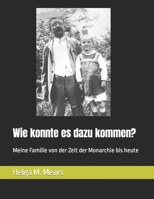 Wie konnte es dazu kommen?: Meine Familie von der Zeit der Monarchie bis heute B09K1TV212 Book Cover