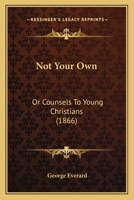 Not Your Own; Or, Counsels to Young Christians 1165472821 Book Cover
