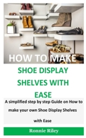 How To Make Shoe Display Shelves with Ease: A simplified step by step guide on How to Make your own Shoe display shelves with ease B0883X874T Book Cover