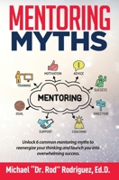 Mentoring Myths : Unlock 6 Common Mentoring Myths to Reenergize Your Thinking and Launch You into Overwhelming Success 1733454209 Book Cover