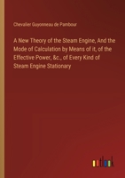 A New Theory of the Steam Engine, And the Mode of Calculation by Means of it, of the Effective Power, &c., of Every Kind of Steam Engine Stationary 3385569850 Book Cover