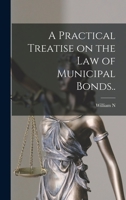 A Practical Treatise on the law of Municipal Bonds.. 1016854714 Book Cover