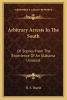 Arbitrary Arrests in the South: Or Scenes from the Experience of an Alabama Unionist 116360397X Book Cover