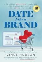 Date Like a Brand : A Powerful Marketing Framework for Finding and Keeping the Love of Your Life 1636804845 Book Cover