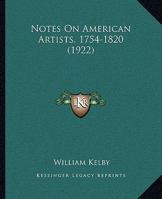 Notes on American artists, 1754-1820,: Copied from advertisements appearing in the newspapers of the day. To which is added a list of portraits and sculpture ... classics in history and social science 1120656842 Book Cover