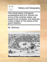 The critical history of England, ecclesiastical and civil: wherein the errors of the monkish writers, are expos'd and corrected. And particular notice is taken of The history of the grand rebellion 117118512X Book Cover