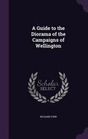 A Guide to the Diorama of the Campaigns of Wellington 1377513335 Book Cover