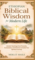 Ethiopian Biblical Wisdom for Modern Life: Ancient Teachings from Proverbs, Ecclesiastes, and Solomon to Guide Your Spiritual Journey 3384894219 Book Cover