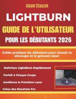 LIGHTBURN GUIDE DE L'UTILISATEUR POUR LES DÉBUTANTS 2026: Guide pratique du débutant pour réussir la découpe et la gravure laser (French Edition) B0G59KXW8R Book Cover
