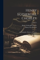 Henry Fothergill Chorley: Autobiography, Memoir, and Letters; Volume 2 1020764678 Book Cover