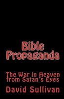 Bible Propaganda: The War In Heaven From Satan's Eyes 1449544290 Book Cover