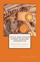 Gold and Silver Scrap Dealers Handbook: How to Cash In on the Precious Metals Bonanza. 1456580140 Book Cover