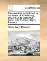 Free remarks; occasioned by the letters of John Disney, D.D. F.S.A. to Vicesimus Knox, D.D. By Henry Barry Peacock. 1170402895 Book Cover