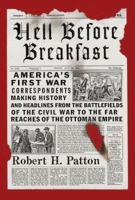 Hell Before Breakfast: America's First Correspondents Making History and Headlines, from the Battlefileds of the Civil War to the Far Reaches of teh Ottoman Empire 1101910496 Book Cover