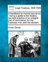 A handbook to marine insurance: being a guide to the history, law and practice of an integral part of commerce, for the business man and the student. 1240074816 Book Cover