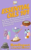 Essential Oils 101: The Quick Health and Wellness Guide with Over 100+ Natural and Affordable Homemade DIY Aromatherapy & Essential Oil Products 1722364602 Book Cover