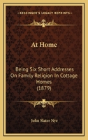 At Home: Being Six Short Addresses On Family Religion In Cottage Homes 1166421228 Book Cover