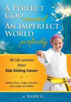 A Perfect God Created An Imperfect World Perfectly: 30 Life Lessons from Kids Kicking Cancer 0986358320 Book Cover