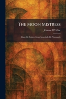 The Moon Mistress: Diane De Poitiers Grant Senechalle De Normandy 1025851099 Book Cover