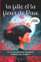 La fille et la fleur de Paix: Un roman jeunesse magique – de 9 à 13 ans, un voyage intérieur pour transformer ses émotions en force et croire en soi (French Edition) B0FP556DXS Book Cover