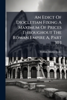 An Edict Of Diocletian Fixing A Maximum Of Prices Throughout The Roman Empire A, Part 303 1175028258 Book Cover